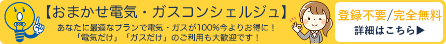 登録不要/完全無料【おまかせ電気・ガスコンシェルジュ】あなたに最適なプランで電気・ガスが100%今よりお得に! 「電気だけ」「ガスだけ」のご利用も大歓迎です!