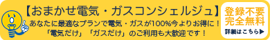登録不要/完全無料【おまかせ電気・ガスコンシェルジュ】あなたに最適なプランで電気・ガスが100%今よりお得に! 「電気だけ」「ガスだけ」のご利用も大歓迎です!